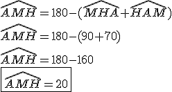 \widehat{AMH}=180-(\widehat{MHA}+\widehat{HAM}) \\ \widehat{AMH}=180-(90+70) \\ \widehat{AMH}=180-160 \\ \fbox{\widehat{AMH}=20}